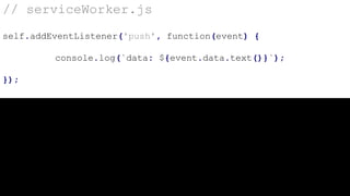 // serviceWorker.js
self.addEventListener('push', function(event) {
console.log(`data: ${event.data.text()}`);
});
 