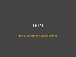 DOM

the Document Object Model
 