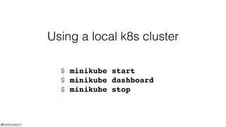 Using a local k8s cluster
$ minikube start
$ minikube dashboard
$ minikube stop
@netcorebcn
 