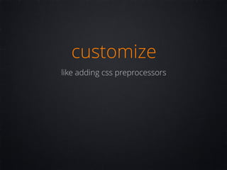 customize
like adding css preprocessors
 