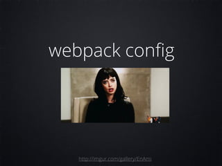 webpack conﬁg
http://imgur.com/gallery/EnAmi
 
