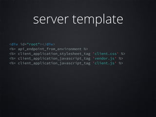 <div id="root"></div>
<%= api_endpoint_from_environment %>
<%= client_application_stylesheet_tag 'client.css' %> 
<%= client_application_javascript_tag 'vendor.js' %>  
<%= client_application_javascript_tag 'client.js' %>  
server template
 