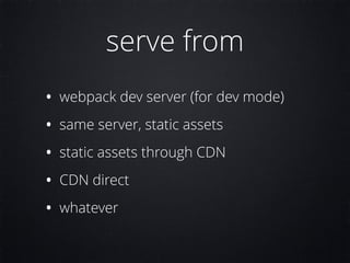 serve from
• webpack dev server (for dev mode)
• same server, static assets
• static assets through CDN
• CDN direct
• whatever
 