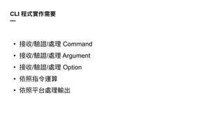 CLI
—
• / / Command
• / / Argument
• / / Option
•
•
 