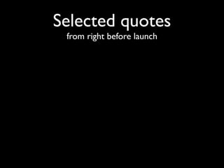 Selected quotes
 from right before launch
 