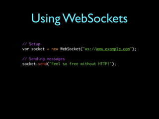 Using WebSockets
// Setup
var socket = new WebSocket("ws://www.example.com");

// Sending messages
socket.send("Feel so free without HTTP!");
 