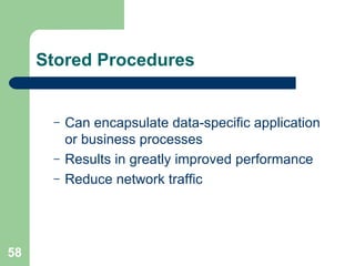 Stored Procedures Can encapsulate data-specific application or business processes Results in greatly improved performance Reduce network traffic 