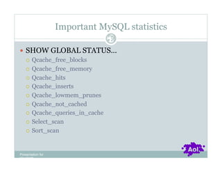 Important MySQL statistics
                               Pag
                               e 29


  SHOW GLOBAL STATUS…
     Qcache_free_blocks

     Qcache_free_memory

     Qcache_hits

     Qcache_inserts

     Qcache_lowmem_prunes

     Qcache_not_cached

     Qcache_queries_in_cache

     Select_scan

     Sort_scan




Presentation for
[CLIENT]
 
