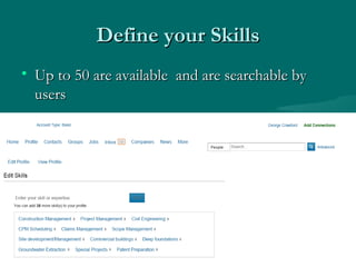 Define your Skills
• Up to 50 are available and are searchable by
  users
 