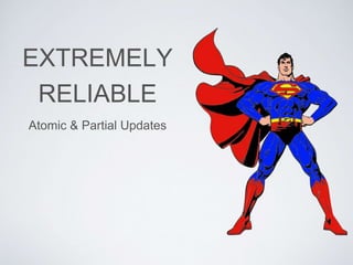 EXTREMELY
RELIABLE
Atomic & Partial Updates
 