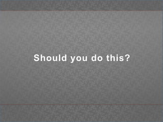 Should you do this?
