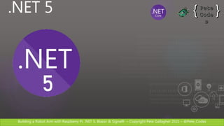 Building a Robot Arm with Raspberry Pi, .NET 5, Blazor & SignalR – Copyright Pete Gallagher 2021 – @Pete_Codes
.NET 5
 