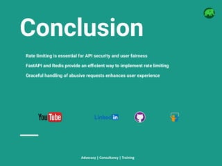 Conclusion
Rate limiting is essential for API security and user fairness
FastAPI and Redis provide an eﬃcient way to implement rate limiting
Graceful handling of abusive requests enhances user experience
Advocacy | Consultancy | Training
 