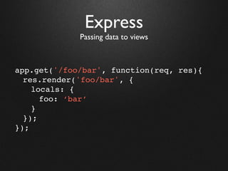 Express
             Passing data to views



app.get('/foo/bar', function(req, res){
  res.render('foo/bar', {
    locals: {
      foo: ‘bar’
    }
  });
});
 