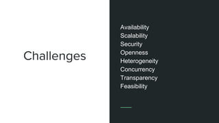 Challenges
Availability
Scalability
Security
Openness
Heterogeneity
Concurrency
Transparency
Feasibility
 