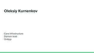 Oleksiy Kurnenkov
Core Infrastructure
Domain lead
OnApp
 
