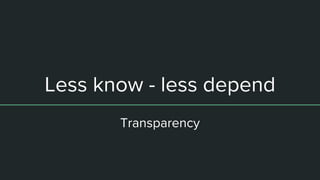 Less know - less depend
Transparency
 