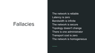 Fallacies
The network is reliable
Latency is zero
Bandwidth is infinite
The network is secure
Topology doesn't change
There is one administrator
Transport cost is zero
The network is homogeneous
 