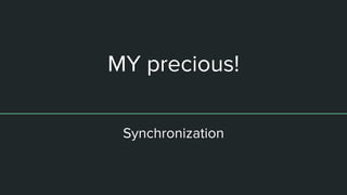 MY precious!
Synchronization
 