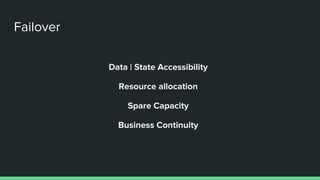 Failover
Data | State Accessibility
Resource allocation
Spare Capacity
Business Continuity
 