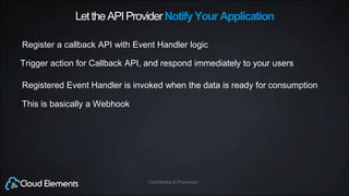 Confidential & ProprietaryConfidential & Proprietary
LettheAPIProviderNotifyYourApplication
Register a callback API with Event Handler logic
Registered Event Handler is invoked when the data is ready for consumption
This is basically a Webhook
Trigger action for Callback API, and respond immediately to your users
 