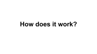 How does it work?
 