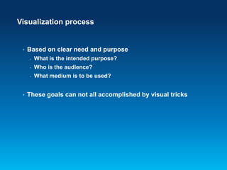 Visualization process

•

Based on clear need and purpose
-

Who is the audience?

-

•

What is the intended purpose?
What medium is to be used?

These goals can not all accomplished by visual tricks

 
