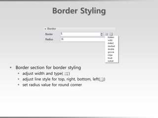 Border Styling




 Border section for border styling
    adjust width and type( )
    adjust line style for top, right, bottom, left(   )
    set radius value for round corner
 