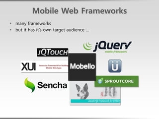 Mobile Web Frameworks
 many frameworks
 but it has it’s own target audience …
 