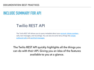 DOCUMENTATION BEST PRACTICES
INCLUDE SUMMARY FOR API
The Twilio REST API quickly highlights all the things you
can do with their API. Giving you an idea of the features
available to you at a glance.
 