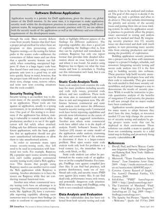 Systems Assurance: Preparation and Promise
26 CROSSTALK The Journal of Defense Software Engineering March/April 2010
through the code. Many security defects
come from security features that don’t have
a proper fail-safe method for when there are
program or data processing errors.
Negative testing—or the testing for failure
paths in the source code—addresses the
correctness of failure states and can show
that a specific security feature can fail-
safely when something unexpected hap-
pens. If there is a large legacy code base
that doesn’t have unit tests, using a tool to
generate unit tests is a good way to add
tests quickly. Keep in mind, however, that
the project team still needs to review all of
those tests, change some, remove others,
and write new tests covering situations
that the tools couldn’t.
Security Testing Tools
Security testing is an excellent way to dis-
cover many of the security vulnerabilities
in an application. These tools are run
against an application, usually in a testing
environment, in its production configura-
tion. One goal of this testing is to deter-
mine if the application has defects, mak-
ing it vulnerable to outside attack while in
production; another is to see if the appli-
cation will fail safely when attacked.
Failing safe has different meanings to dif-
ferent applications, with the basic guide-
line that an application should not give
users unauthorized information or allow
them to take unauthorized actions.
In order to automate many open
source security-testing tools, they will
need to be used in conjunction with func-
tional test tools. For example, Ratproxy
[8], a popular open source security-testing
tool, can’t (unlike popular commercial
security testing tools) crawl a Web applica-
tion. This means that people using
Ratproxy need to use another tool to crawl
the Web application while Ratproxy is
running. Another alternative is to have the
testers use Ratproxy while they are con-
ducting manual functional tests.
Another area where commercial secu-
rity testing tools have an advantage is in
reporting. The commercial security testing
tools, like AppScan [9], have a customiz-
able reporting capability allowing users
numerous ways to report their findings (in
order to conform to organizational stan-
dards or highlight different aspects of the
findings for different audiences). The
reporting capability also does a good job
of explaining the findings—that is, how
they can be exploited and remediated. In
contrast, Ratproxy has only one report
format that provides little detailed infor-
mation about an issue beyond its name
and where it was found. An analyst using
Ratproxy has to figure out what the issue
means and how to remediate it. Finding
out this information isn’t hard, but it can
be time-consuming.
Static Code Analysis Tools
Static code analysis tools examine the code
base for many problems including security
and code style issues, potential code
defects, and race conditions. These tools
are more akin to automated code review
than to unit and integration tests. The dif-
ference between commercial and static
code analysis tools mirror the differences
found in security testing tools: Commercial
tools have better reporting capabilities and
provide more information on the nature of
the findings and suggested remediation.
Another area where some commercial
tools have added value is in the depth of
analysis. Fortify Software’s Source Code
Analyzer [10] creates an entire model of
the application under analysis, examining
the data and control flow of the software
to determine if there is a larger-context
problem. Most open source static code
analysis tools only look for problems in a
local context (i.e., the immediate line of
code, code block, or file).
Static code analysis can either be per-
formed on the source code of an applica-
tion or on the compiled binaries. For exam-
ple, FindBugs runs against compiled Java
class files. It can find bad practices, null
pointer dereferences, static use of non-
thread safe code, and security issues. PMD
runs against Java source files. It can find
dead code, performance issues, style issues,
and potentially dangerous code practices.
While there is overlap with FindBugs, using
both is not considered redundant.
Data Analysis and Evaluation
Once the vulnerability data has been col-
lected from both security testing and code
analysis, it has to be analyzed and evaluat-
ed. The goal of this step is to decide if the
findings are truly a problem and what to
do about it. This step includes determining
the priority and severity of the security
issues and putting them into an issue track-
ing system. In order for application securi-
ty practices to positively affect the project,
issues uncovered in testing and analysis
need to be tracked and fixed. By integrat-
ing security practices into CI, security
issues are discovered and dealt with much
quicker, in turn preventing many security
risks from entering production and mini-
mizing the possibility of exploitation.
Building application security practices
into a project can be done with minimum
impact to a project’s budget, schedule, and
resources. Integrating security testing and
secure code analysis into CI is the first
step to building security into software.
These practices help build security aware-
ness by showing developers how and why
their code is vulnerable. They give testers
the tools needed to find many security vul-
nerabilities, and project managers a way to
demonstrate the results of security prac-
tices. While it would be instructive to pro-
vide quantitative analysis of the benefits
of integration CI and security, the practice
is still new enough that no major studies
have been conducted.
Application security practices are hard
for many teams to adopt because they
don’t have the time, budget, or resources
needed. CI can help change the econom-
ics of security testing and analysis by giv-
ing project teams tools that can be
deployed in their environment. These
solutions can enable a team to quickly go
from not considering security to a solid
initial step in finding and proactively fixing
security vulnerabilities.N
References
1. Duvall, Paul, and Steve Matyas. Contin-
uous Integration: Improving Software Quality
and Reducing Risk. New York: Addison-
Wesley, 2007.
2. Microsoft. “Team Foundation Server
Home”. Team Foundation Server Home.
2009 <http://msdn.microsoft.com/
en-us/teamsystem/dd408382.aspx>.
3. Coveros. Coveros: Research & Insights -
Free SecureCI Download. Fairfax, VA:
Coveros, 2009.
4. InfoEther. “PMD” SourceForge.net.
2009 < http://pmd.sourceforge.net>
5. The University of Maryland. “Find-
Bugs – Find Bugs in Java Programs.”
SourceForge.net. 21 Aug. 2009 <http://
findbugs.sourceforge.net>.
6. The Apache Ant Project. “Apache Ant
– Welcome.” Apache Ant. 15 Oct. 2009
Application security is a priority for DoD applications, given the always on, global
nature of the DoD mission. At the same time, it is important to make application
security work within the development practices in common use among DoD devel-
opment teams. By integrating application security practices with CI, we can address
both the security needs of the applications as well as the efficiency and cost-effective
requirements of the development teams.
Software Defense Application
 