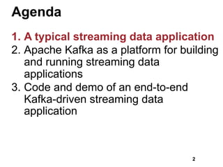 Agenda
1. A typical streaming data application
2. Apache Kafka as a platform for building
and running streaming data
applications
3. Code and demo of an end-to-end
Kafka-driven streaming data
application
2
 