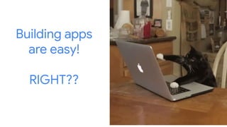 Building apps
are easy!
RIGHT??
 