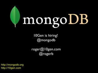 10Gen is hiring!
                       @mongodb

                     roger@10gen.com
                         @rogerb

http://mongodb.org
http://10gen.com
 