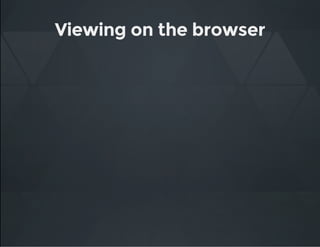 Viewing on the browser
 