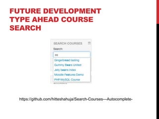 FUTURE DEVELOPMENT
TYPE AHEAD COURSE
SEARCH
https://github.com/hitteshahuja/Search-Courses---Autocomplete-
 