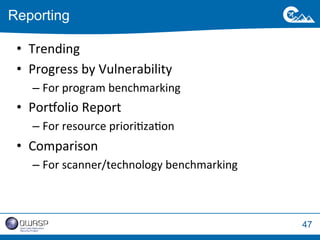 47 
Reporting 
• Trending 
• Progress 
by 
Vulnerability 
– For 
program 
benchmarking 
• Porpolio 
Report 
– For 
resource 
prioriWzaWon 
• Comparison 
– For 
scanner/technology 
benchmarking 
 