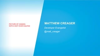 PICTURE OF CANADA
WITH A DOT OVER HALIFAX

MATTHEW CREAGER
Developer Evangelist
@matt_creager

 