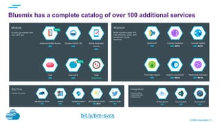 © IBM Corporation 9
Bluemix has a complete catalog of over 100 additional services
bit.ly/bm-svcs
 