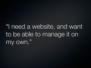 “I need a website, and want
to be able to manage it on
my own.”
 