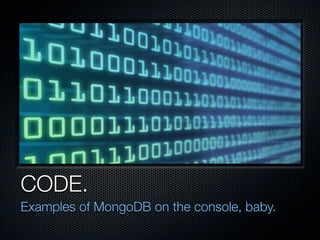 CODE.
Examples of MongoDB on the console, baby.
 