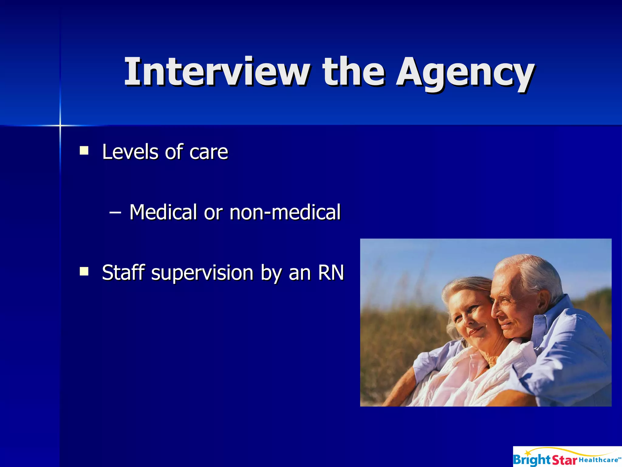 Interview the Agency Levels of care  Medical or non-medical  Staff supervision by an RN 