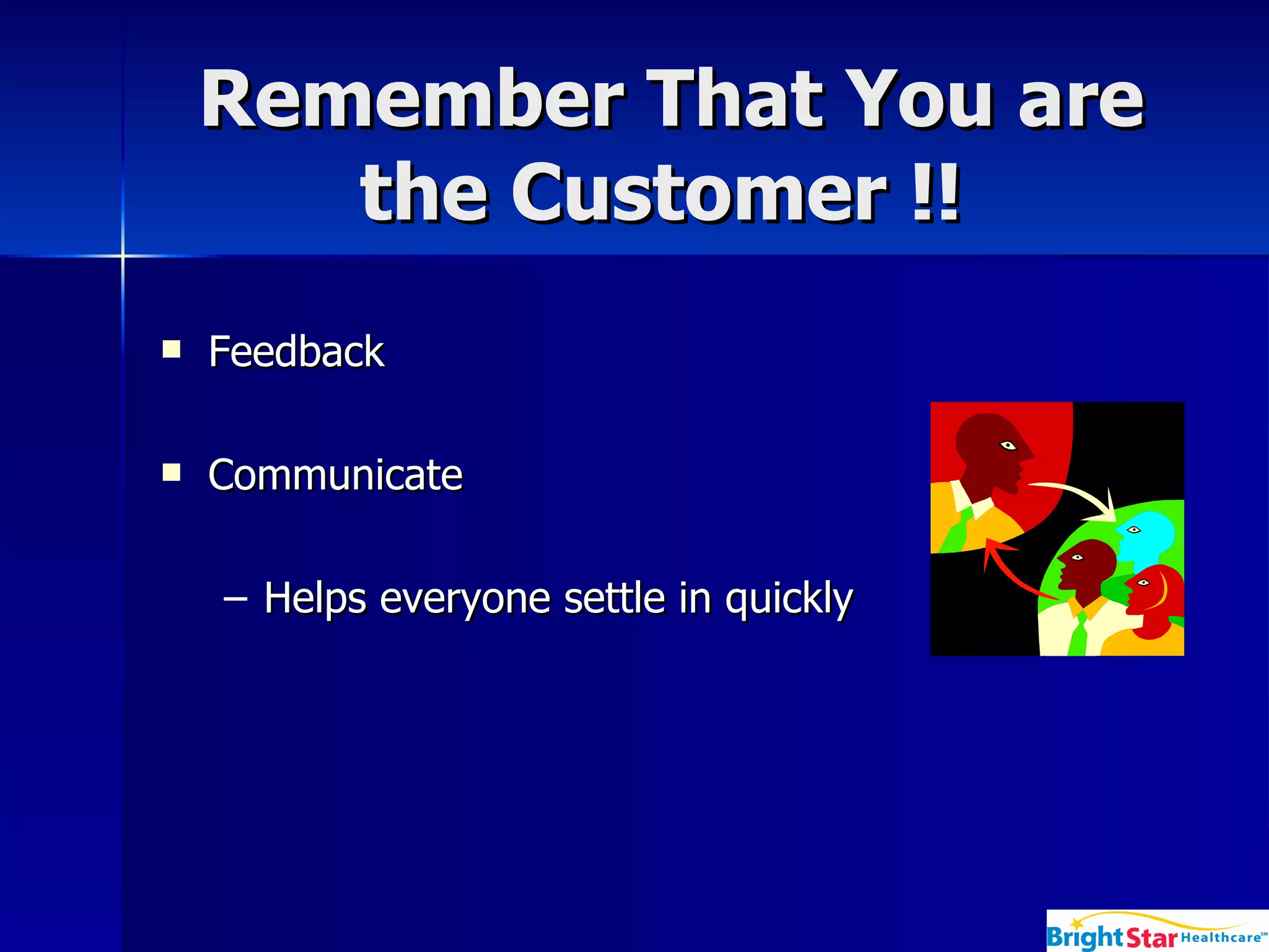 Remember That You are the Customer !!   Feedback Communicate Helps everyone settle in quickly 