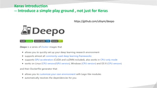 Keras introduction
-- Introduce a simple play ground , not just for Keras
https://github.com/ufoym/deepo
 