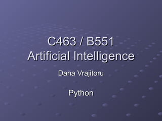 C463 / B551
C463 / B551
Artificial Intelligence
Artificial Intelligence
Dana Vrajitoru
Dana Vrajitoru
Python
Python
 