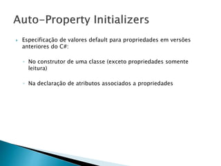  Especificação de valores default para propriedades em versões
anteriores do C#:
◦ No construtor de uma classe (exceto propriedades somente
leitura)
◦ Na declaração de atributos associados a propriedades
 