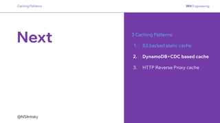 @NSilnitsky
Next 3 Caching Patterns:
1. S3 backed static cache
2. DynamoDB+CDC based cache
3. HTTP Reverse Proxy cache
Caching Patterns
 
