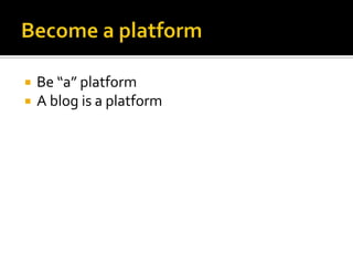 Become a platformBe “a” platformA blog is a platform