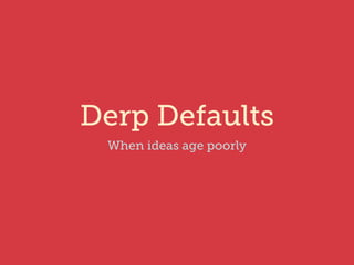 Derp Defaults
When ideas age poorly
 