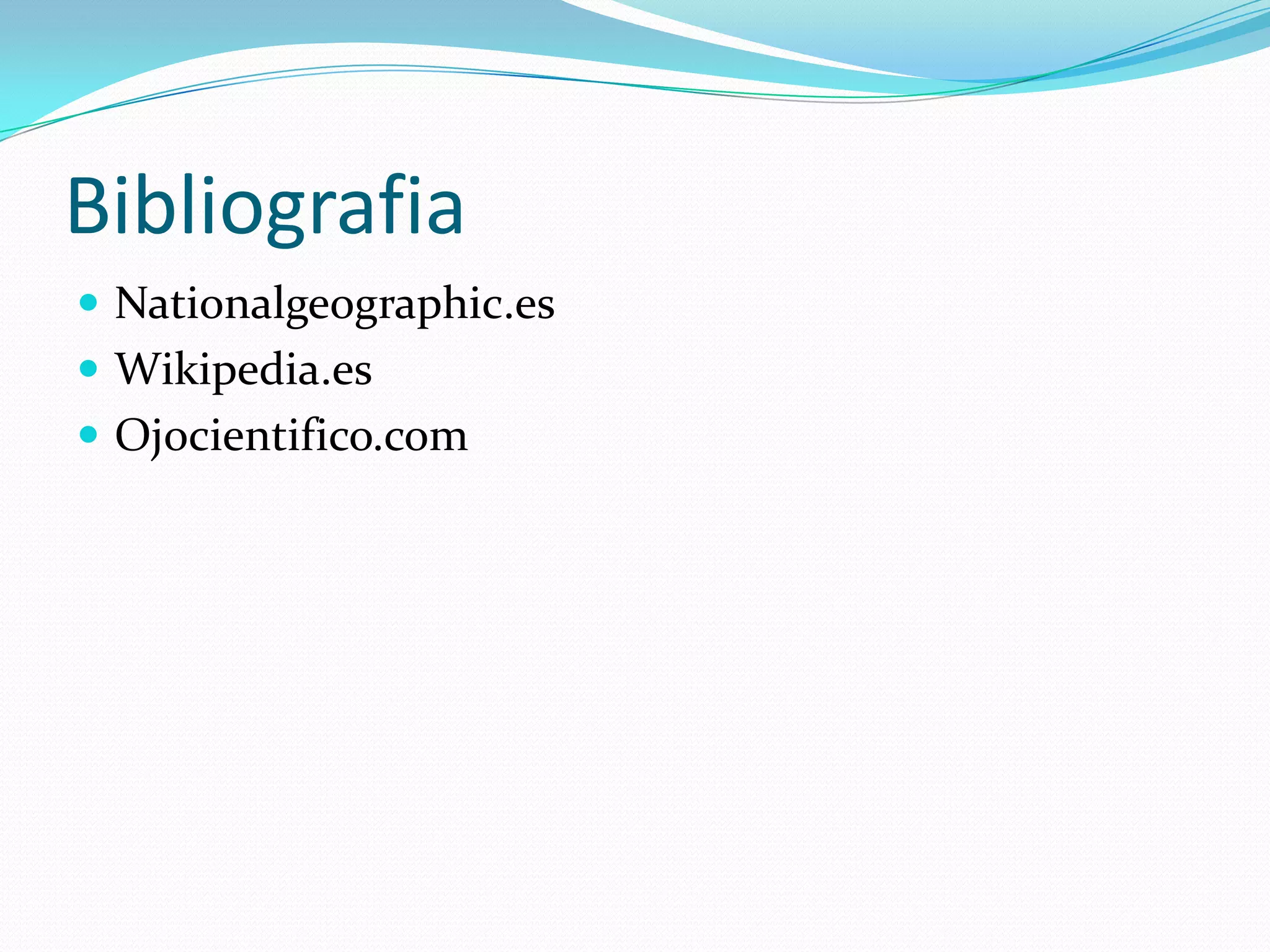 Bibliografia
 Nationalgeographic.es
 Wikipedia.es
 Ojocientifico.com
 